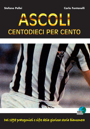 Ascoli centodieci per cento. Dal 1898 protagonisti e cifre della gloriosa storia bianconera