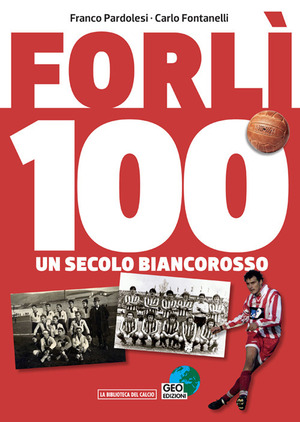 Forlì 100. Un secolo di calcio biancorosso. Ediz. illustrata