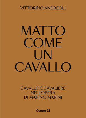 Matto come un cavallo. Cavallo e cavaliere nell'opera di Marino Marini. Ediz. illustrata