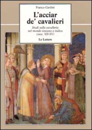 L' acciar de' cavalieri. Studi sulla cavalleria nel mondo toscano e italico (secc. XII-XV)