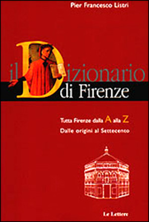 Dizionario di Firenze. Tutta Firenze dalla A alla Z. Dalle origini al Settecento