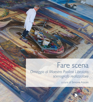 Fare scena. Omaggio al Maestro Paolino Libralato, scenografo realizzatore. Ediz. illustrata