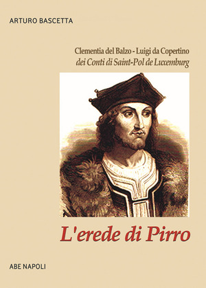 L' erede di Pirro: Clementia del Balzo - Luigi da Copertino dei Conti di Saint-Pol de Luxemburg