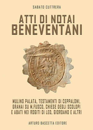 Atti di notai beneventani. Mulino Palata, testamento di Ceppaloni, Granai su M.Fusco, Chiese degli Scolopi e abati nei rogiti di Leo, Giordano e altri