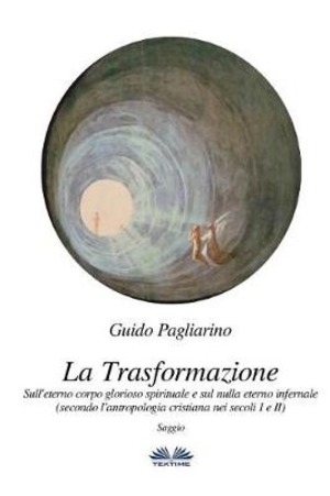 La trasformazione. Sull'eterno corpo glorioso spirituale e sul nulla eterno infernale (secondo l’antropologia cristiana nei secoli I e II)