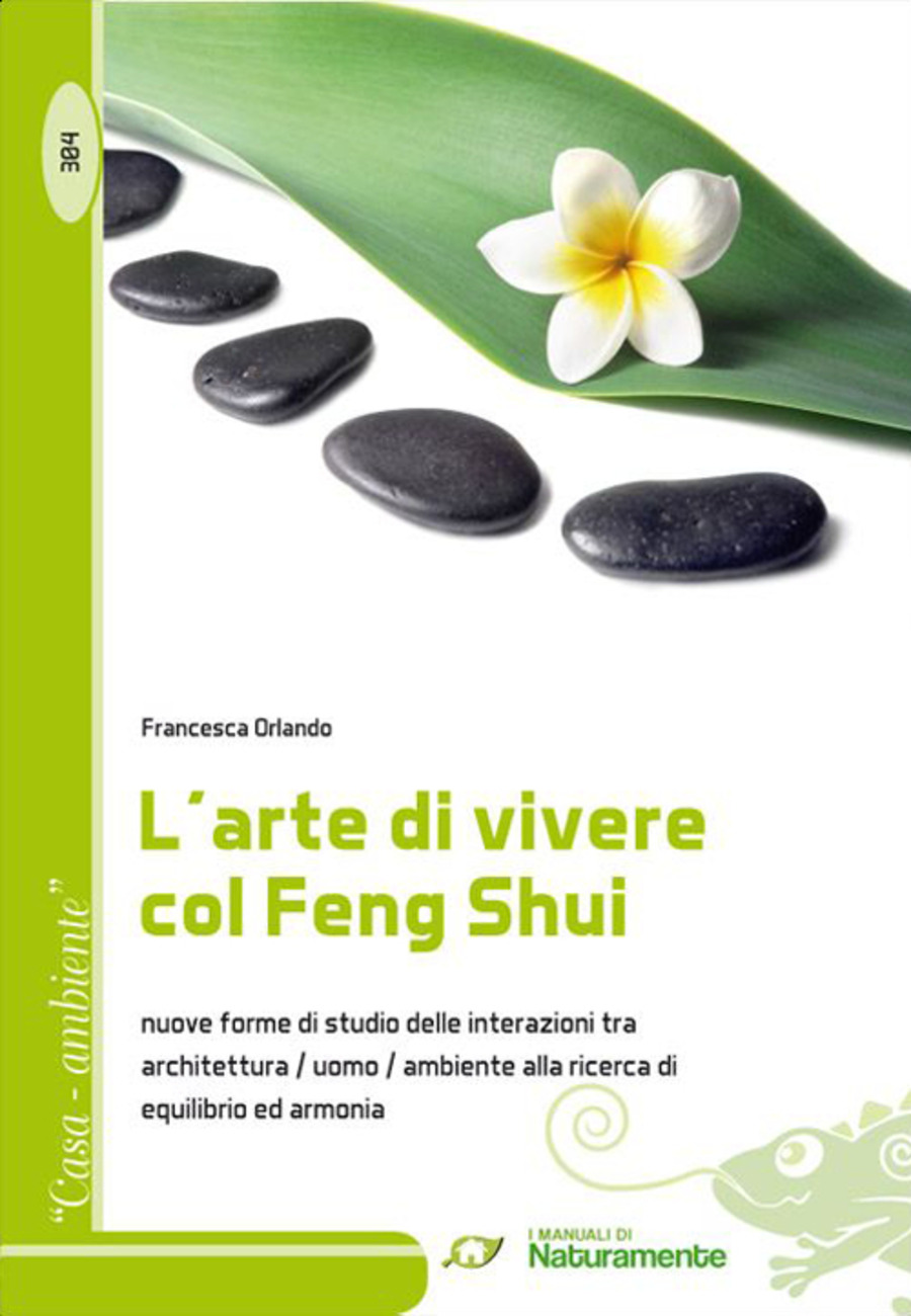 L' arte di vivere col Feng Shui. Nuove forme di studio delle interazioni tra architettura, uomo, ambiente alla ricerca di equilibrio ed armonia
