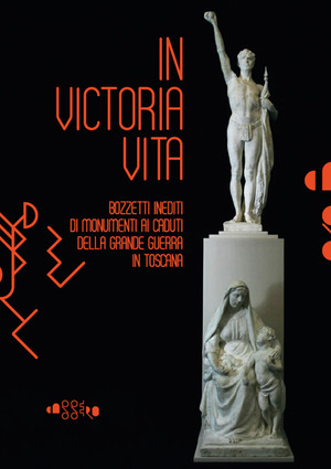 In victoria vita. Bozzetti inediti di monumenti ai caduti della «grande guerra» in Toscana. Ediz. illustrata