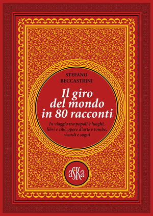 Il giro del mondo in 80 racconti. In viaggio tra popoli e luoghi, libri e cibi, opere d'arte e tombe, ricordi e sogni