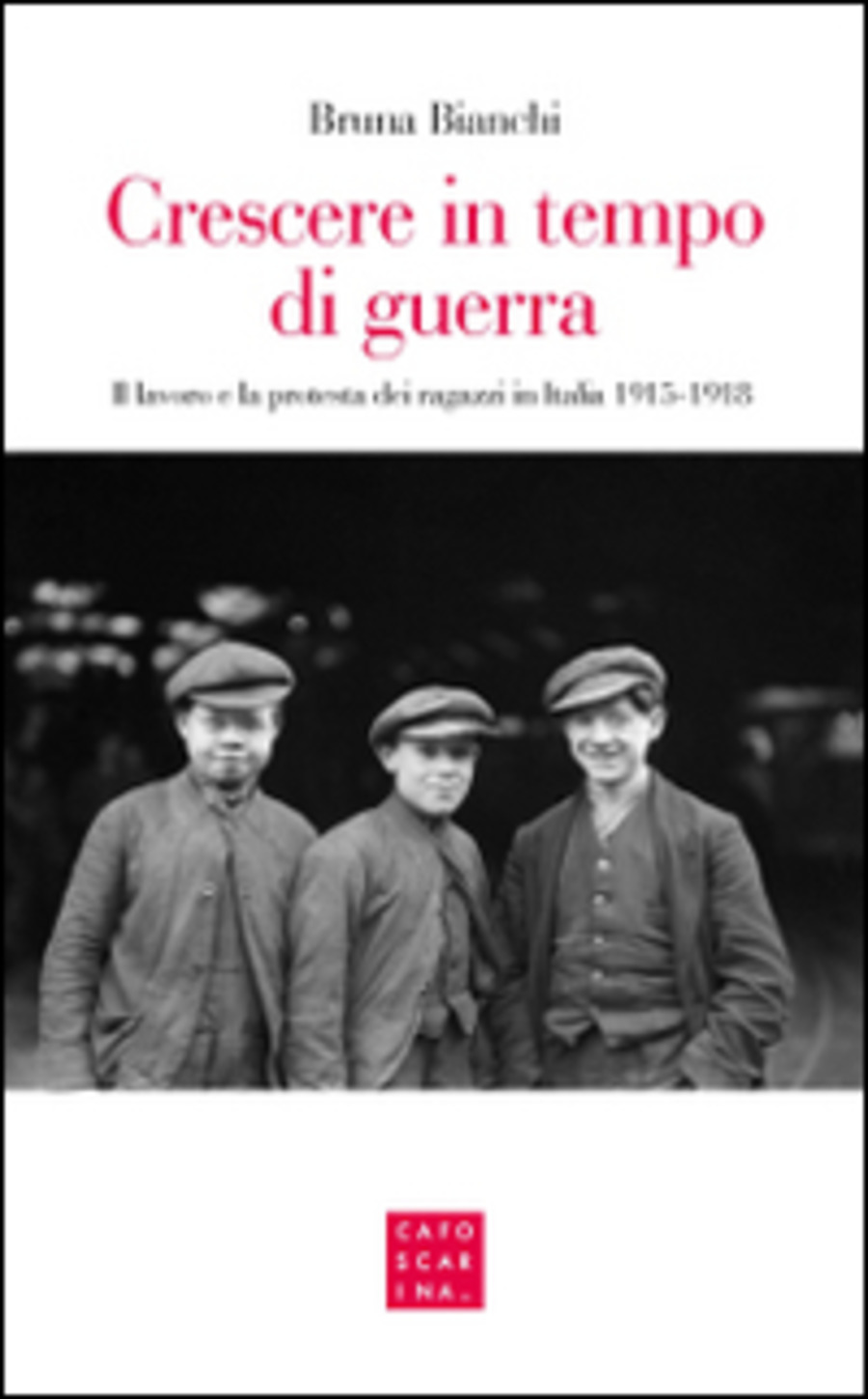 Crescere in tempo di guerra. Il lavoro e la prostesta dei ragazzi in Italia 1915-1918