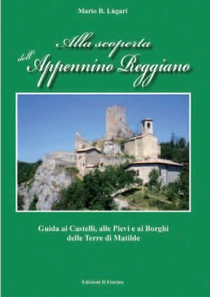 Alla scoperta dell'Appennino Reggiano. Guida ai castelli, alle pievi e ai borghi delle Terre di Matilde
