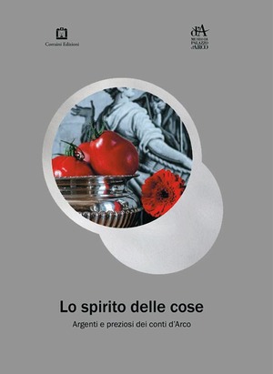 Lo spirito delle cose. Argenti e preziosi dei conti d'Arco