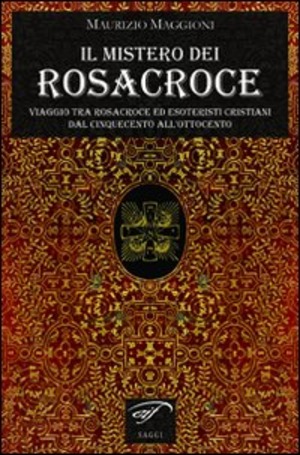 Il mistero dei Rosacroce. Viaggio tra Rosacroce ed esoteristi cristiani dal Cinquecento all'Ottocento