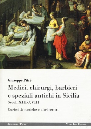 Medici, chirurgi, barbieri e speziali antichi in Sicilia. Secoli XIII-XVIII. Curiosità storiche e altri scritti