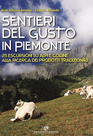 Sentieri del gusto in Piemonte. 25 escursioni su Alpi e colline alla ricerca dei prodotti tradizionali. Ediz. illustrata