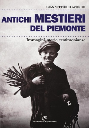 Antichi mestieri del Piemonte. Immagini, storie, testimonianze. Ediz. illustrata