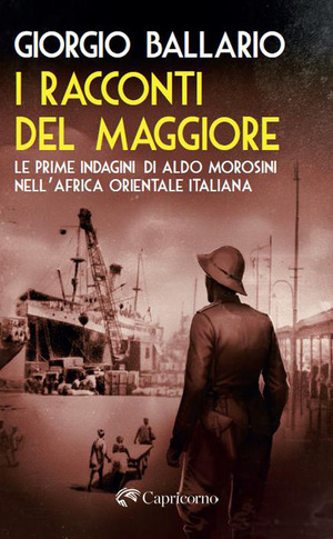 I racconti del maggiore. Le prime indagini di Aldo Morosini nell’Africa Orientale Italiana