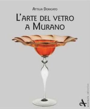 L' arte del vetro a Murano. Ediz. illustrata