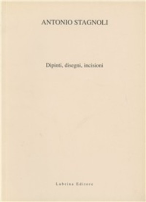 Antonio Stagnoli. Oli, disegni, incisioni. Catalogo della mostra