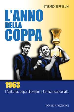 L' anno della coppa. 1963. L’Atalanta, papa Giovanni e la festa cancellata