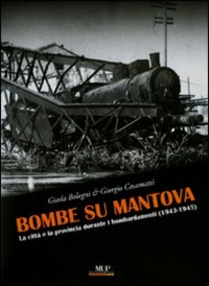 Bombe su Mantova. La città e la provincia durante i bombardamenti (1943-1945). Ediz. illustrata