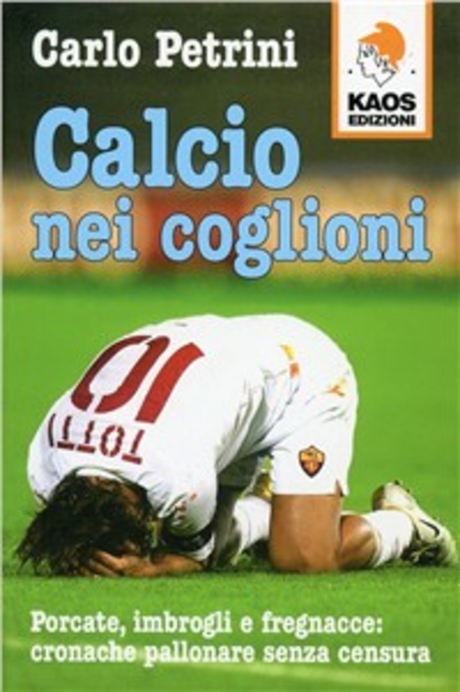 Calcio nei coglioni. Porcate, imbrogli e fregnacce: cronache pallonare senza censura