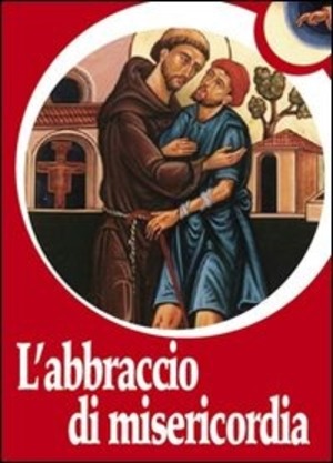 L' abbraccio di misericordia. Francesco d'Assisi e gli abbracci che cambiano la vita