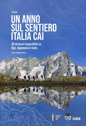 Un anno sul sentiero Italia CAI. 36 itinerari imperdibili su Alpi, Appennini e isole