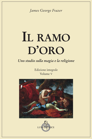 Il ramo d'oro. Studio sulla magia e sulla religione. Ediz. integrale
