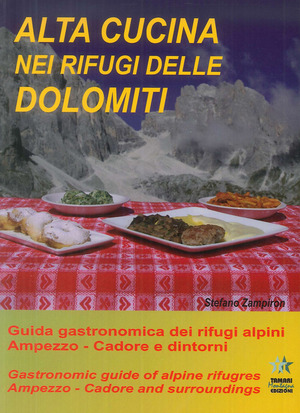 Alta cucina nei rifugi delle Dolomiti. Guida gastronomica dei rifugi alpini. Ampezzo. Cadore e dintorni-Gastronomic guide of alpine refuges. Ampezzo. Cadore and surroundings. Ediz. bilingue Alta cucina nei rifugi delle Dolomiti. Guida gastronomica dei rifugi alpini. Ampezzo. Cadore e dintorni-Gastronomic guide of alpine refuges. Ampezzo. Cadore and surroundings. Ediz. bilingue