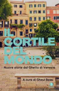 Il cortile del mondo. Nuove storie dal Ghetto di Venezia