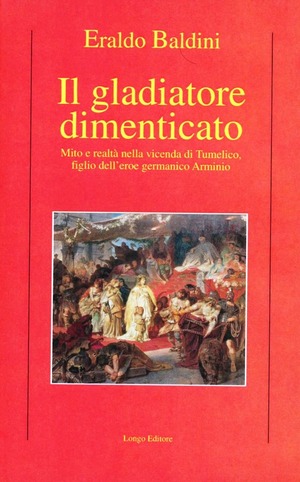 Il gladiatore dimenticato. Mito e realtà nella vicenda di Tumelico, figlio dell'eroe germanico Arminio