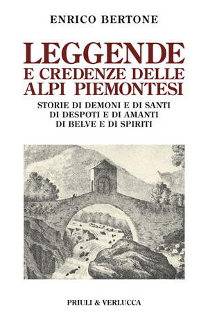Leggende e credenze delle alpi piemontesi. Storie di demoni e di santi di desposti e di amanti di belve e di spiriti