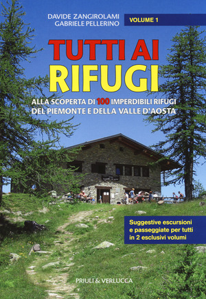 Tutti ai rifugi. Alla scoperta di 100 imperdibili rifugi del Piemonte e della Valle d'Aosta