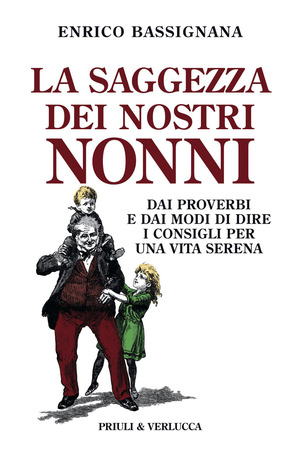 La saggezza dei nostri nonni. Dai proverbi e dai modi di dire i consigli per una vita serena