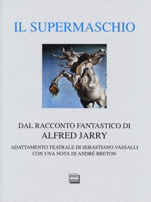 Il supermaschio. Rifacimento e adattamento teatrale dal racconto fantastico di Alfred Jarry. Ediz. limitata