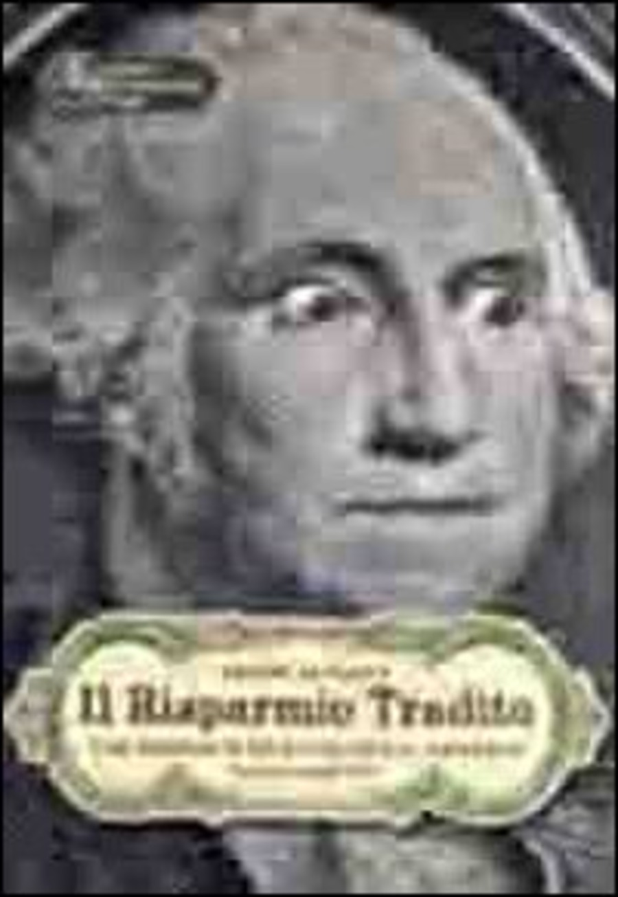 Il risparmio tradito. Come difendersi da bancari, assicuratori... E giornalisti