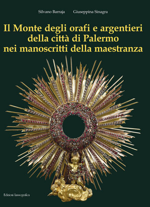 Il Monte degli orafi e argentieri della città di Palermo nei manoscritti della maestranza. Ediz. illustrata