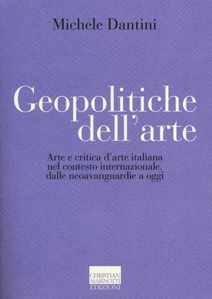 Geopolitiche dell'arte. Arte e critica d'arte italiana nel contesto internazionale dalle neoavanguerdie a oggi. Ediz. illustrata
