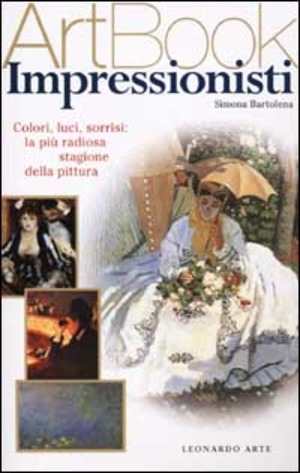 Impressionisti. Colori, luci, sorrisi: la più radiosa stagione della pittura. Ediz. illustrata