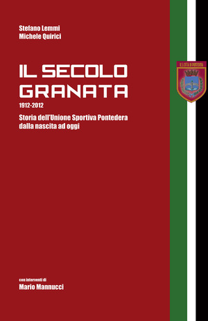 Il secolo granata 1912-2012. Storia dell'Unione Sportiva Pontedera dalla nascita ad oggi