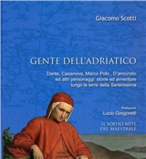 Gente dell'Adriatico. Dante, Casanova, Marco Polo, D'annunzio ed altri personaggi: storie ed avventure lungo le terre della Serenissima