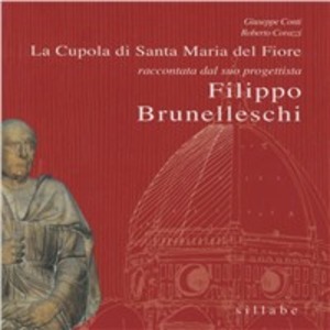 La cupola di Santa Maria del Fiore raccontata da colui che l'ha progettata: Filippo Brunelleschi. Ediz. illustrata