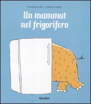 Un mammut nel frigorifero. Ediz. illustrata