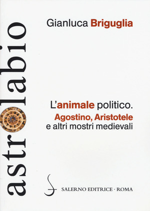 L' animale politico. Agostino, Aristotele e altri mostri medievali