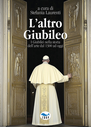 L' altro Giubileo. I Giubilei nella storia dell'arte dal 1300 ad oggi