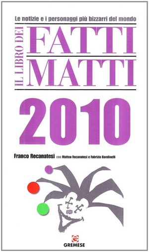 Il libro dei fatti matti 2010. Le notizie e i personaggi più bizzarri del mondo