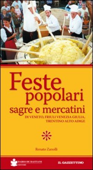 Feste popolari sagre e mercatini di Veneto, Friuli Venezia Giulia, Trentino Alto Adige. Ediz. illustrata
