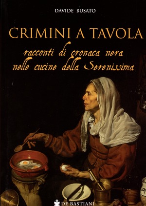Crimini a tavola. Racconti di cronaca nera nelle cucine della Serenissima