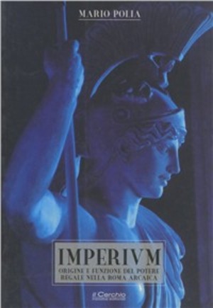 Imperium. Origine e funzione del potere regale nella Roma arcaica