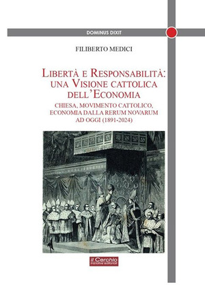 Libertà e responsabilità: una visione cattolica dell'economia. Chiesa, movimento cattolico, economia dalla Rerum novarum ad oggi (1891-2024)